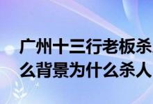 广州十三行老板杀人事件始末整理 许静是什么背景为什么杀人