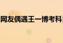 网友偶遇王一博考科目四王一博个人资料简介