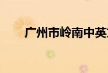 广州市岭南中英文幼儿园的地址在哪