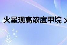 火星现高浓度甲烷 火星上真的有生物存在吗