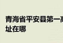 青海省平安县第一高级中学（海东二中）的地址在哪