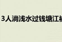 3人淌浅水过钱塘江被冲走 事情经过是怎样的