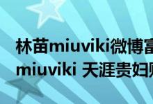 林苗miuviki微博富二代个人资料背景：林苗miuviki 天涯贵妇贴