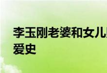 李玉刚老婆和女儿照片 图：李玉刚和女友恋爱史