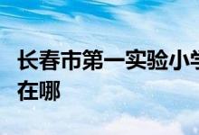 长春市第一实验小学（长春实验一小）的地址在哪