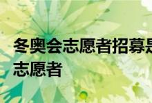 冬奥会志愿者招募是怎么回事如何成为冬奥会志愿者