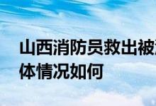 山西消防员救出被泥石流掩埋女子 她目前身体情况如何