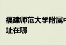 福建师范大学附属中学（福建师大附中）的地址在哪