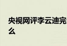 央视网评李云迪完全是自作孽 具体都说了什么