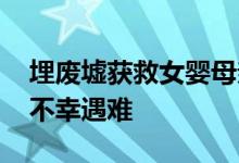 埋废墟获救女婴母亲已身亡 同时有另一女子不幸遇难