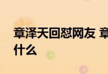 章泽天回怼网友 章泽天如何回怼的网友说了什么