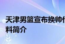 天津男篮宣布换帅什么情况为什么换帅新帅资料简介