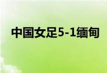 中国女足5-1缅甸 比赛进球瞬间精彩回顾