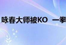 咏春大师被KO 一拳就被KO倒地全程仅74秒