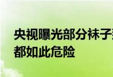 央视曝光部分袜子致癌染料超标 为何连袜子都如此危险
