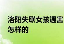洛阳失联女孩遇害 女孩被谁杀害事情经过是怎样的