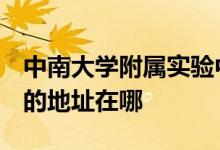 中南大学附属实验中学（中南大学附属中学）的地址在哪