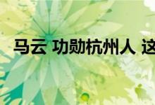 马云 功勋杭州人 这是什么情况马云怎么说