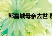 郭富城母亲去世 是怎么回事发生什么了