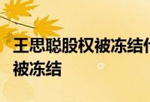王思聪股权被冻结什么原因为什么王思聪股权被冻结