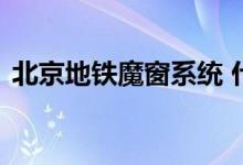 北京地铁魔窗系统 什么是魔窗系统有什么用