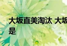 大坂直美淘汰 大坂直美被谁淘汰了淘汰原因是