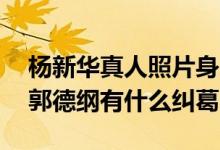 杨新华真人照片身家背景揭秘 杨新华是谁和郭德纲有什么纠葛