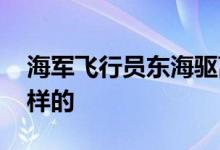 海军飞行员东海驱离缠斗外机 具体情况是怎样的