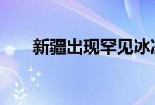 新疆出现罕见冰凌奇观 简直令人震撼