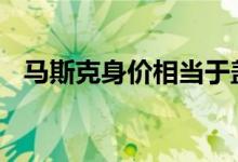 马斯克身价相当于盖茨加巴菲特 具体详情