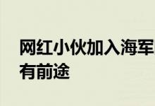 网红小伙加入海军陆战队 真正好男儿小伙子有前途