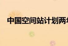 中国空间站计划两年内建完 厉害了我的国