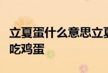 立夏蛋什么意思立夏吃蛋由来是立夏为什么要吃鸡蛋