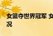 女篮夺世界冠军 女篮获胜比分是多少什么情况