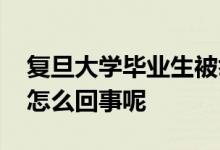 复旦大学毕业生被举报作弊起诉母校 到底是怎么回事呢