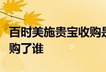 百时美施贵宝收购是怎么回事百时美施贵宝收购了谁