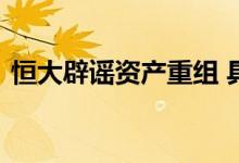 恒大辟谣资产重组 具体是怎么说的什么情况