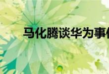 马化腾谈华为事件 马化腾是怎么说的