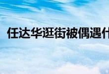 任达华逛街被偶遇什么情况任达华近况如何