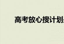 高考放心搜计划是怎么回事具体详情