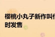 樱桃小丸子新作叫什么名字樱桃小丸子新作几时发售
