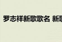 罗志祥新歌歌名 新歌什么名字罗志祥复出了