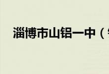 淄博市山铝一中（铝城一中）的地址在哪