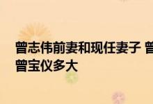 曾志伟前妻和现任妻子 曾志伟女儿曾咏仪照片 曾志伟女儿曾宝仪多大