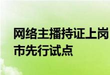 网络主播持证上岗 持证上岗什么意思哪些城市先行试点