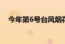 今年第6号台风烟花生成 对我国有何影响