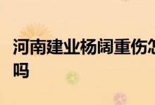 河南建业杨阔重伤怎么回事有多严重还能恢复吗