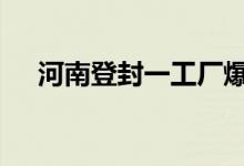 河南登封一工厂爆炸 当地目前情况如何