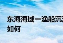 东海海域一渔船沉没11人失联 目前救援情况如何