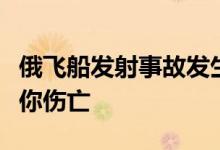 俄飞船发射事故发生什么事事故有无造成人员你伤亡